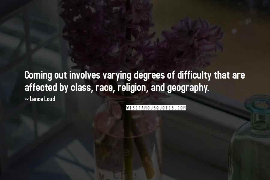 Lance Loud Quotes: Coming out involves varying degrees of difficulty that are affected by class, race, religion, and geography.