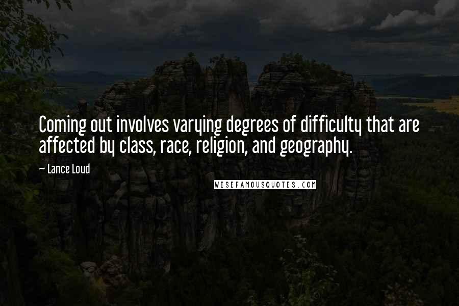 Lance Loud Quotes: Coming out involves varying degrees of difficulty that are affected by class, race, religion, and geography.