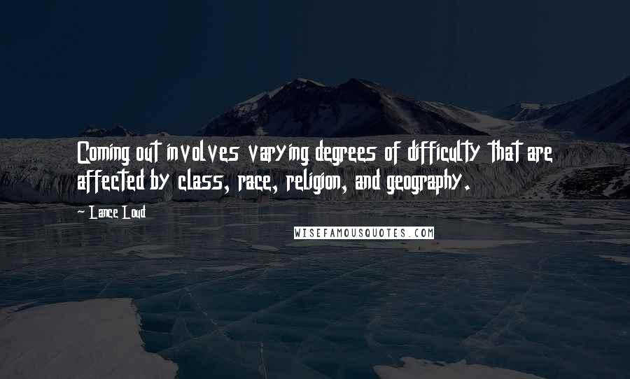 Lance Loud Quotes: Coming out involves varying degrees of difficulty that are affected by class, race, religion, and geography.