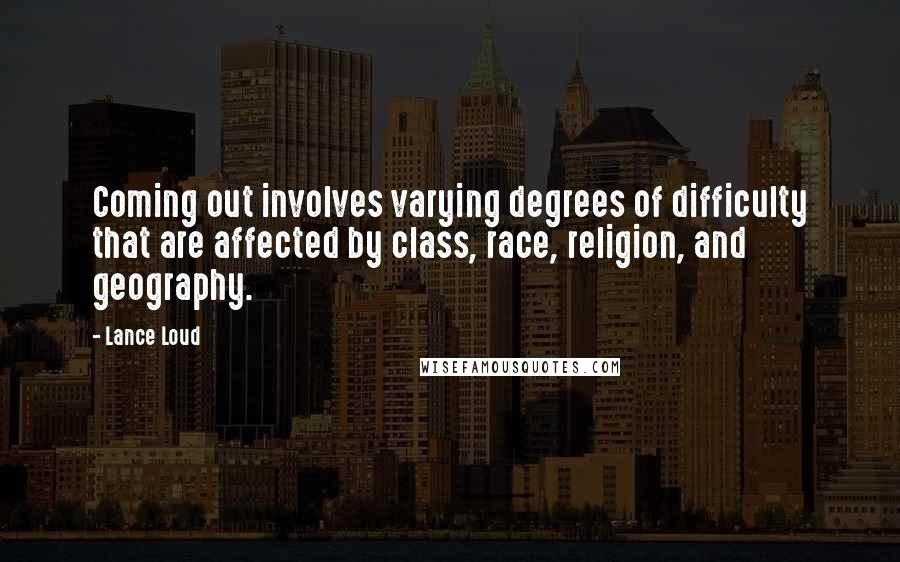 Lance Loud Quotes: Coming out involves varying degrees of difficulty that are affected by class, race, religion, and geography.