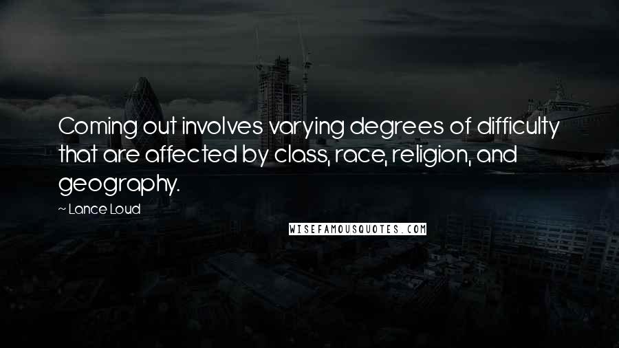 Lance Loud Quotes: Coming out involves varying degrees of difficulty that are affected by class, race, religion, and geography.