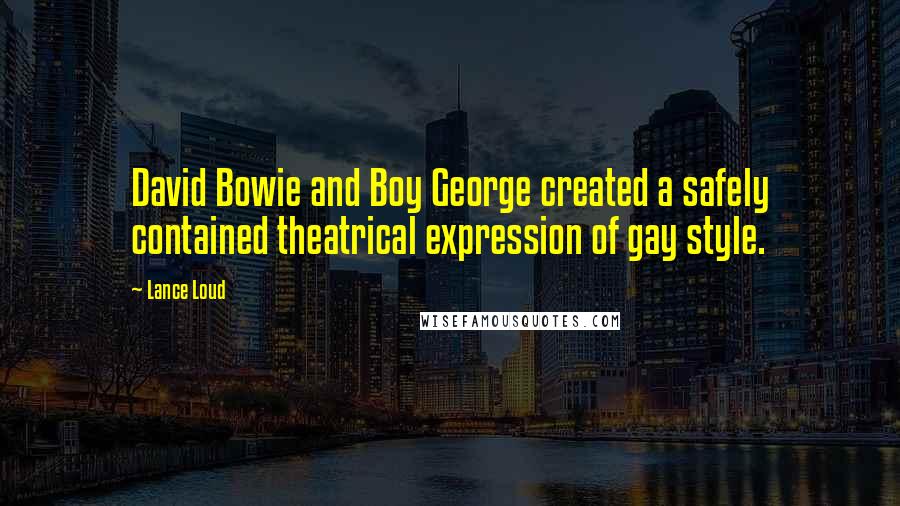 Lance Loud Quotes: David Bowie and Boy George created a safely contained theatrical expression of gay style.