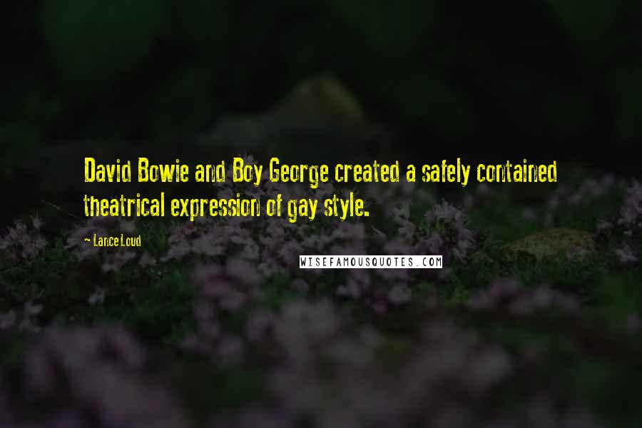 Lance Loud Quotes: David Bowie and Boy George created a safely contained theatrical expression of gay style.