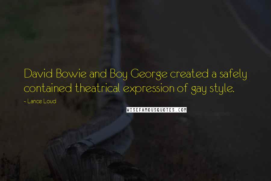 Lance Loud Quotes: David Bowie and Boy George created a safely contained theatrical expression of gay style.