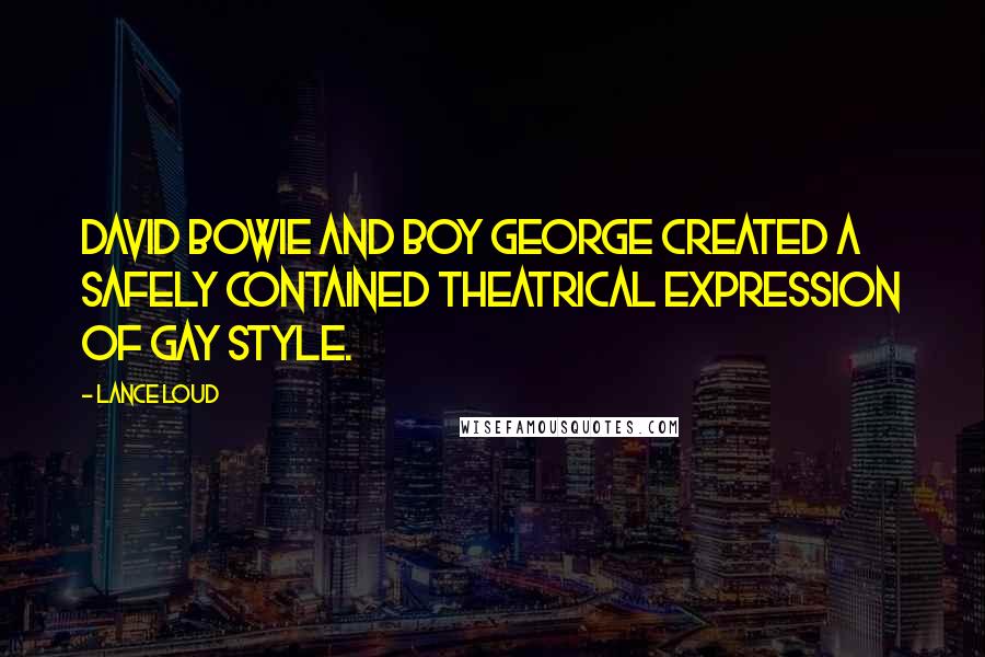 Lance Loud Quotes: David Bowie and Boy George created a safely contained theatrical expression of gay style.