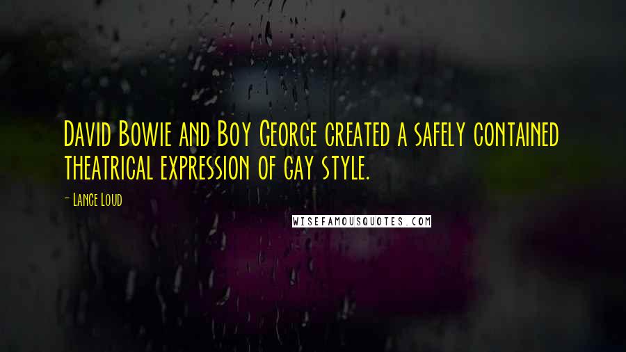 Lance Loud Quotes: David Bowie and Boy George created a safely contained theatrical expression of gay style.