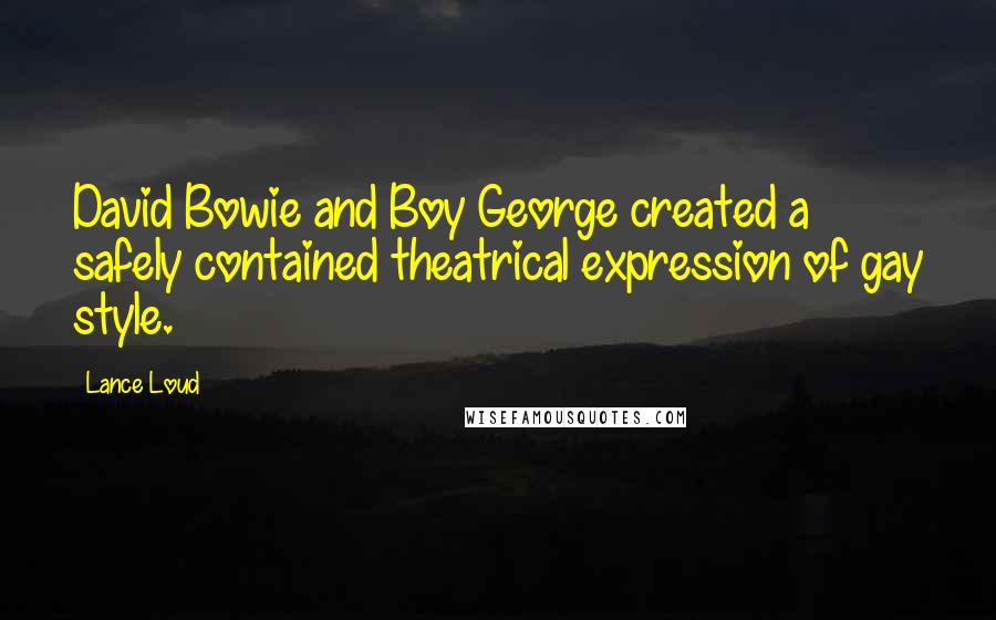 Lance Loud Quotes: David Bowie and Boy George created a safely contained theatrical expression of gay style.