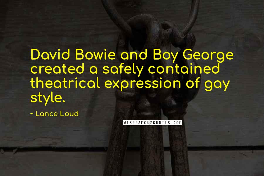 Lance Loud Quotes: David Bowie and Boy George created a safely contained theatrical expression of gay style.