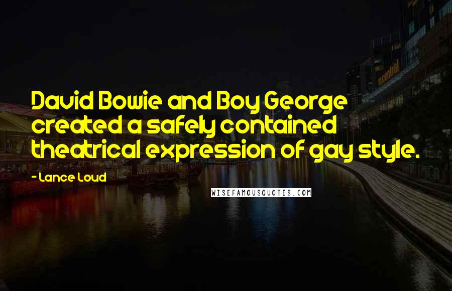 Lance Loud Quotes: David Bowie and Boy George created a safely contained theatrical expression of gay style.