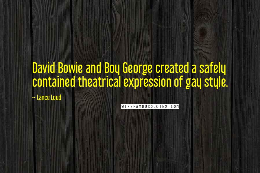 Lance Loud Quotes: David Bowie and Boy George created a safely contained theatrical expression of gay style.