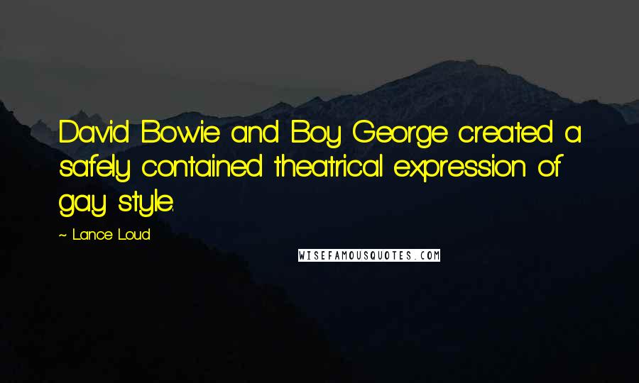 Lance Loud Quotes: David Bowie and Boy George created a safely contained theatrical expression of gay style.