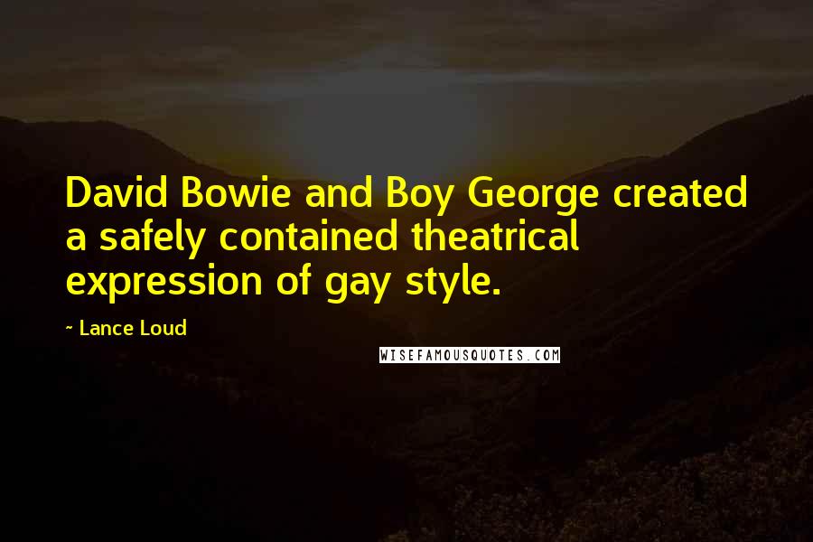 Lance Loud Quotes: David Bowie and Boy George created a safely contained theatrical expression of gay style.