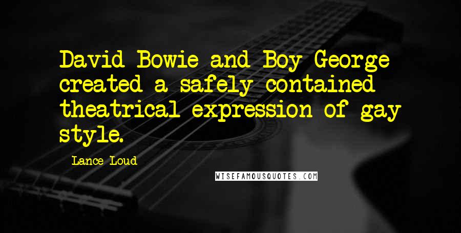 Lance Loud Quotes: David Bowie and Boy George created a safely contained theatrical expression of gay style.