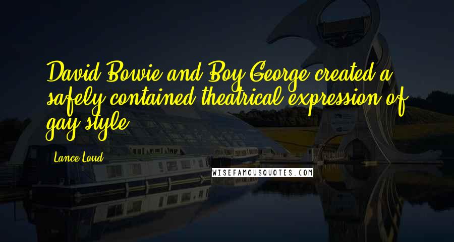 Lance Loud Quotes: David Bowie and Boy George created a safely contained theatrical expression of gay style.