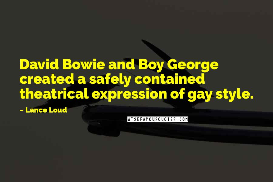 Lance Loud Quotes: David Bowie and Boy George created a safely contained theatrical expression of gay style.