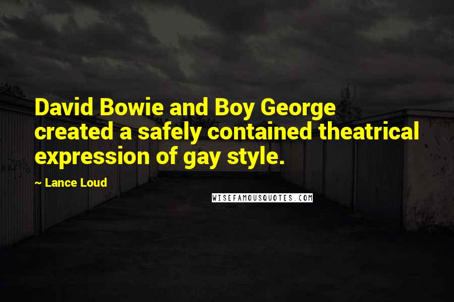 Lance Loud Quotes: David Bowie and Boy George created a safely contained theatrical expression of gay style.