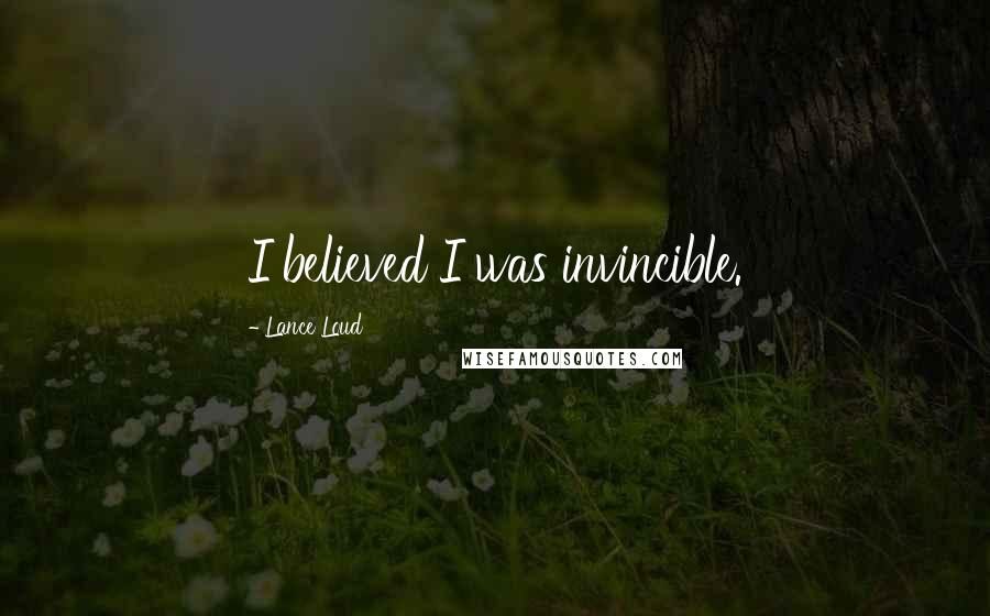 Lance Loud Quotes: I believed I was invincible.