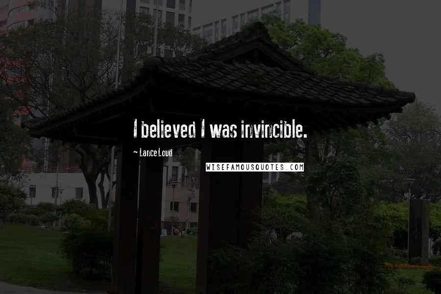 Lance Loud Quotes: I believed I was invincible.