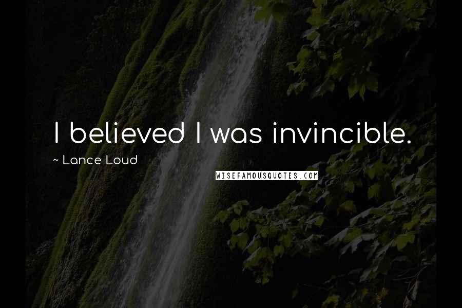 Lance Loud Quotes: I believed I was invincible.