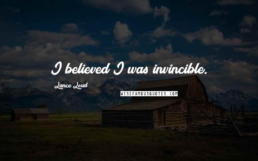 Lance Loud Quotes: I believed I was invincible.