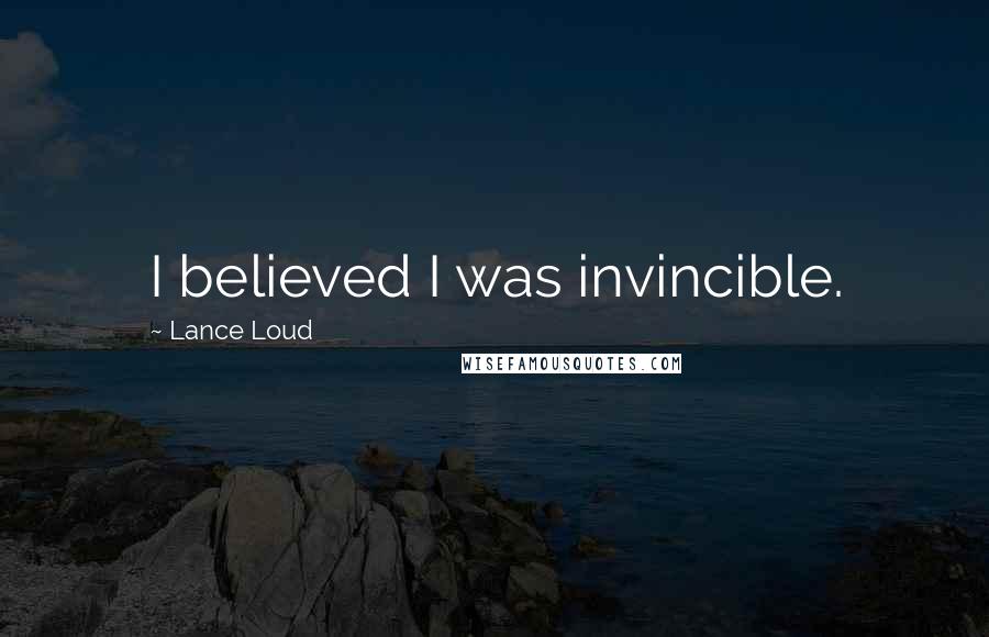 Lance Loud Quotes: I believed I was invincible.