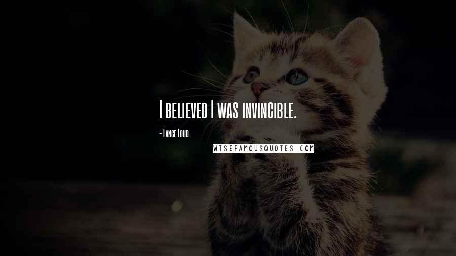 Lance Loud Quotes: I believed I was invincible.