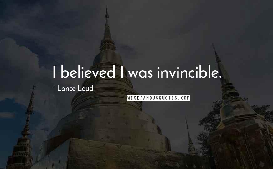 Lance Loud Quotes: I believed I was invincible.