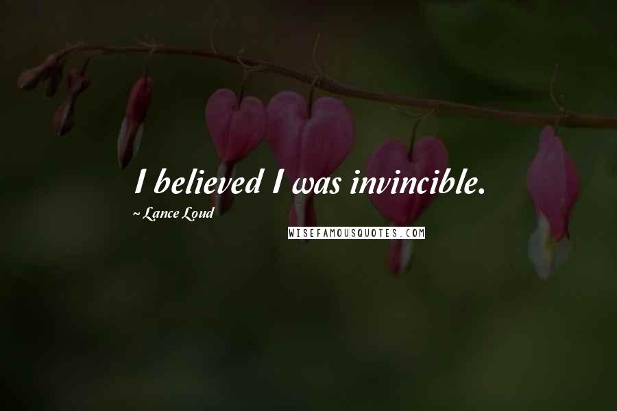 Lance Loud Quotes: I believed I was invincible.