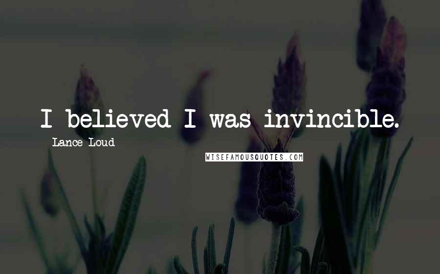 Lance Loud Quotes: I believed I was invincible.