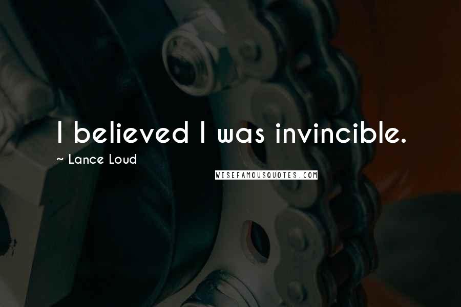 Lance Loud Quotes: I believed I was invincible.