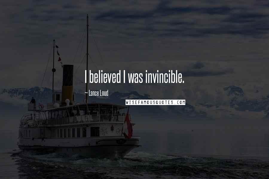 Lance Loud Quotes: I believed I was invincible.