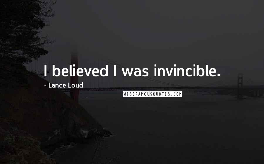 Lance Loud Quotes: I believed I was invincible.