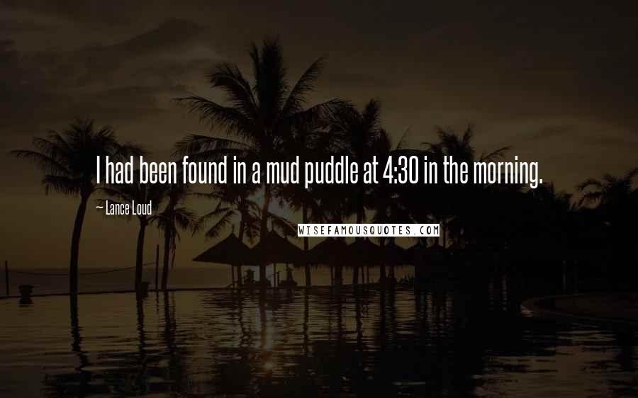 Lance Loud Quotes: I had been found in a mud puddle at 4:30 in the morning.