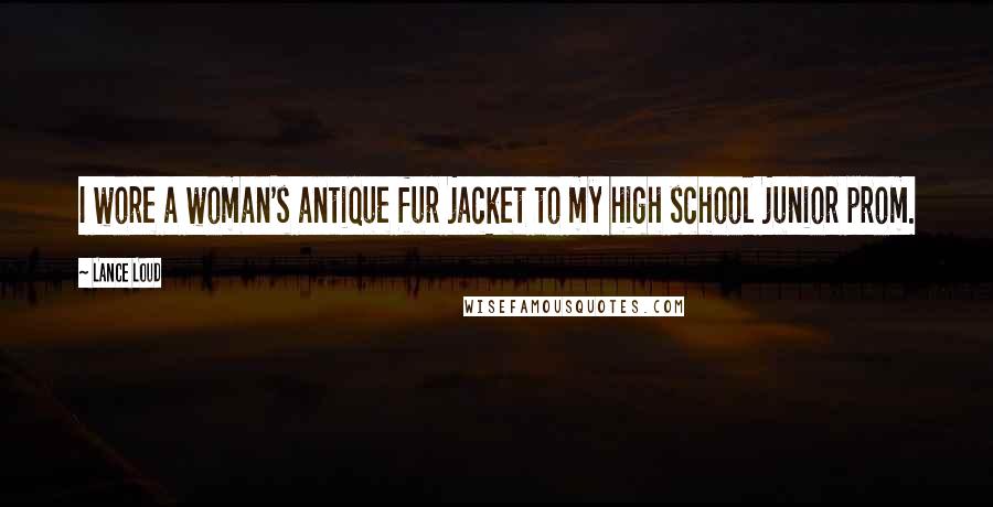 Lance Loud Quotes: I wore a woman's antique fur jacket to my high school junior prom.