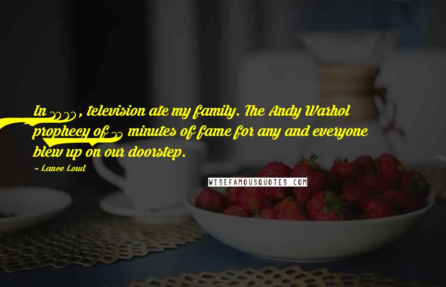 Lance Loud Quotes: In 1970, television ate my family. The Andy Warhol prophecy of 15 minutes of fame for any and everyone blew up on our doorstep.