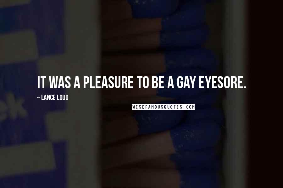 Lance Loud Quotes: It was a pleasure to be a gay eyesore.