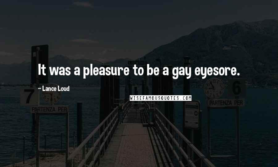 Lance Loud Quotes: It was a pleasure to be a gay eyesore.