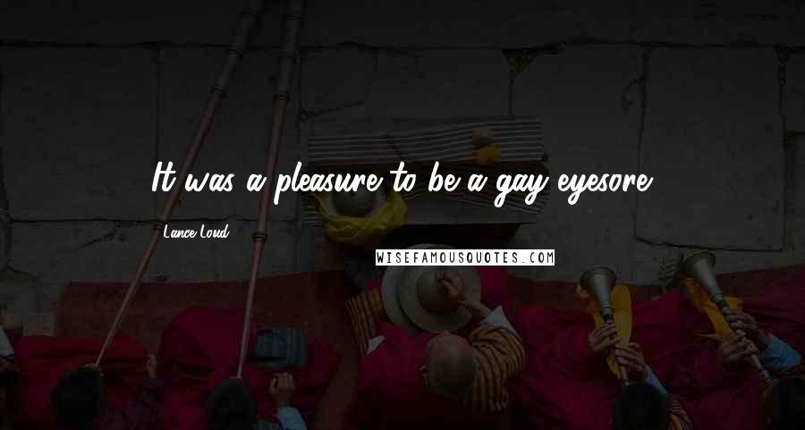 Lance Loud Quotes: It was a pleasure to be a gay eyesore.