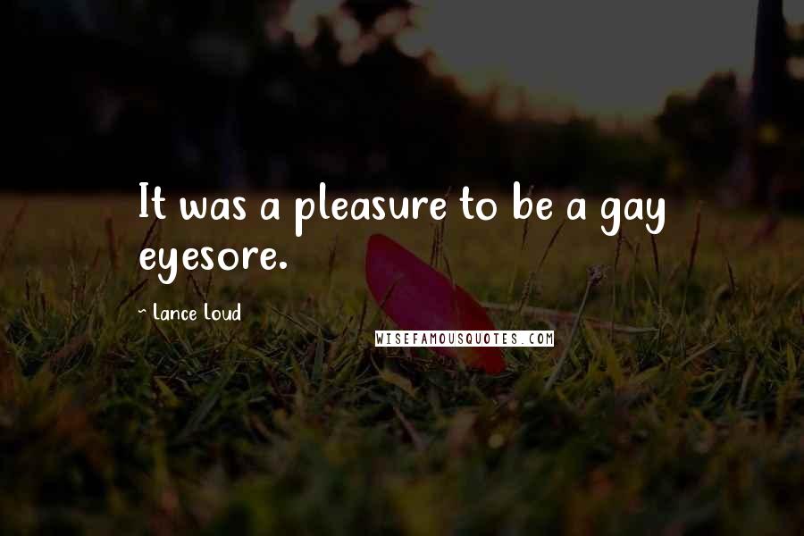 Lance Loud Quotes: It was a pleasure to be a gay eyesore.
