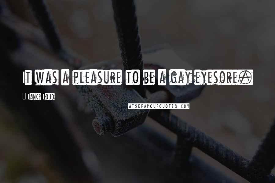 Lance Loud Quotes: It was a pleasure to be a gay eyesore.