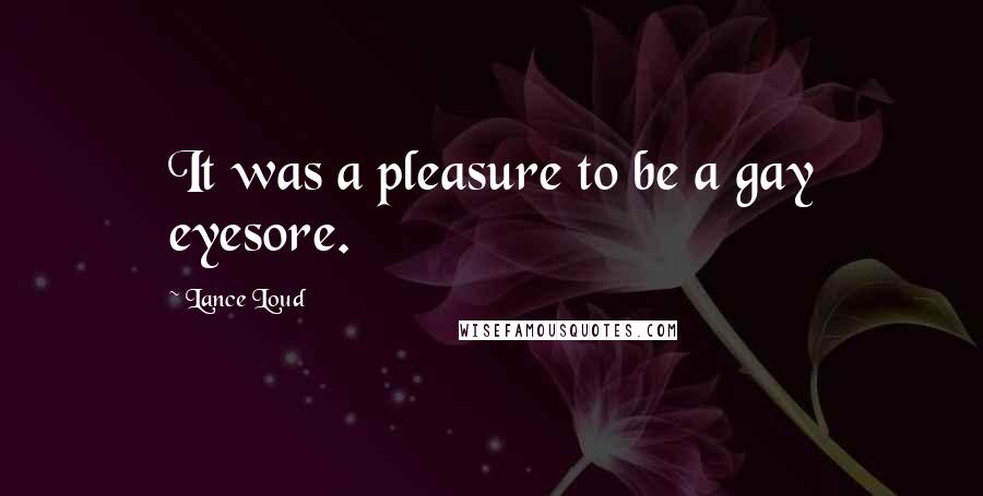 Lance Loud Quotes: It was a pleasure to be a gay eyesore.