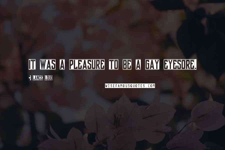 Lance Loud Quotes: It was a pleasure to be a gay eyesore.