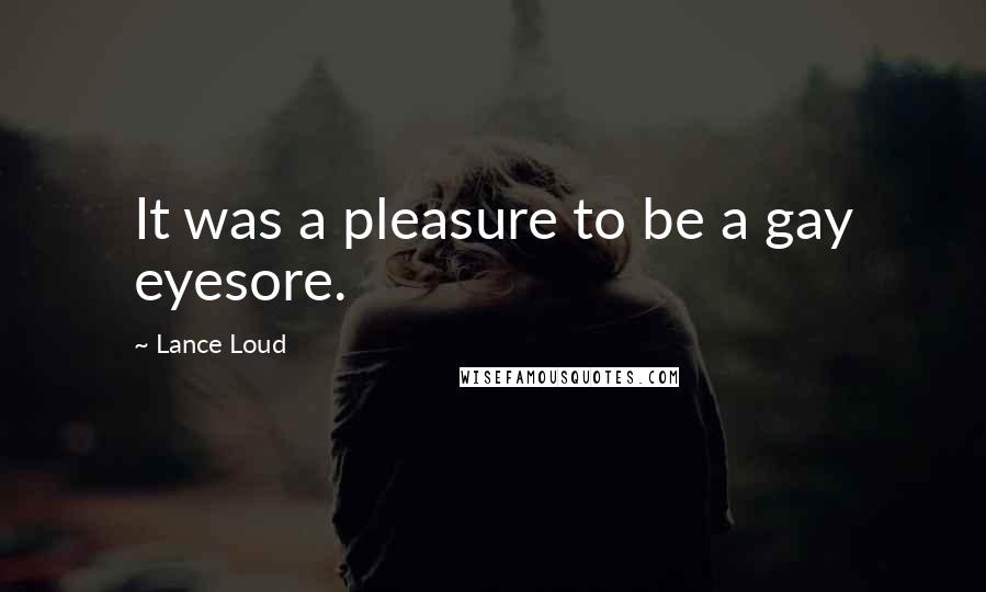 Lance Loud Quotes: It was a pleasure to be a gay eyesore.