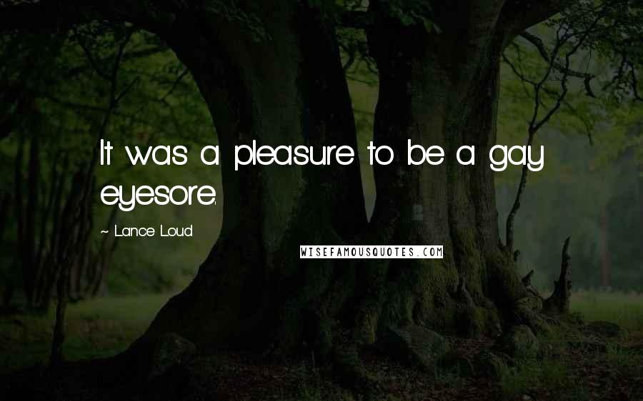 Lance Loud Quotes: It was a pleasure to be a gay eyesore.