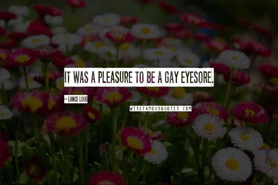 Lance Loud Quotes: It was a pleasure to be a gay eyesore.