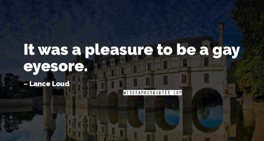 Lance Loud Quotes: It was a pleasure to be a gay eyesore.
