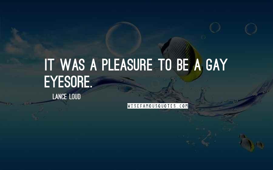 Lance Loud Quotes: It was a pleasure to be a gay eyesore.