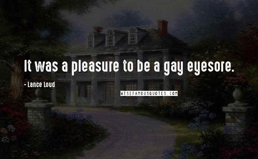 Lance Loud Quotes: It was a pleasure to be a gay eyesore.