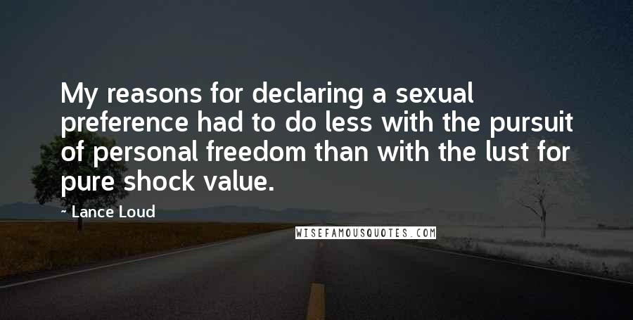 Lance Loud Quotes: My reasons for declaring a sexual preference had to do less with the pursuit of personal freedom than with the lust for pure shock value.