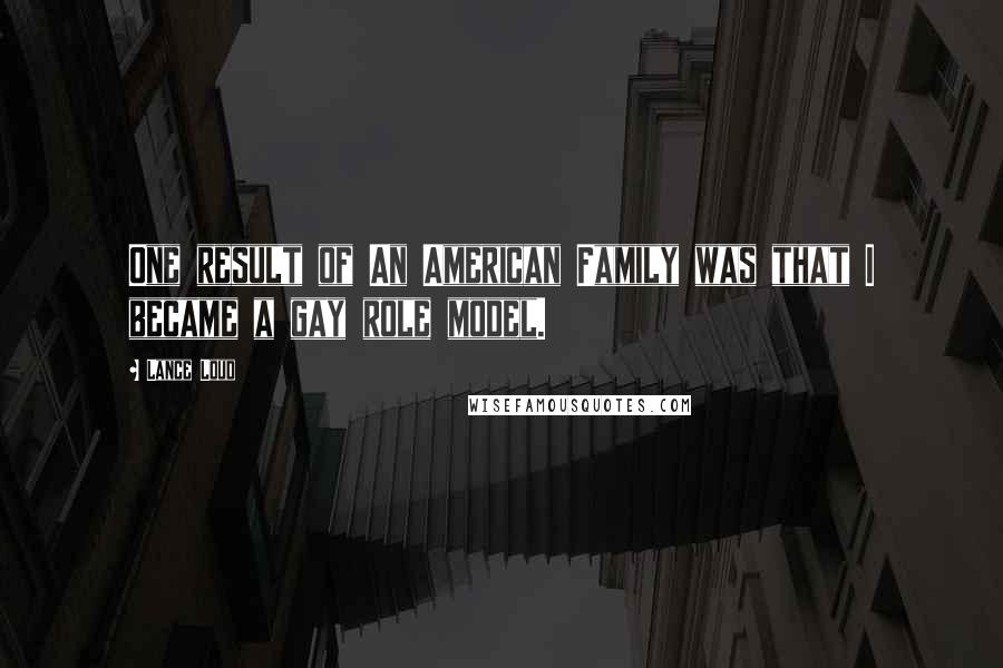 Lance Loud Quotes: One result of An American Family was that I became a gay role model.